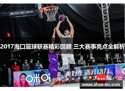 2017海口篮球联赛精彩回顾 三大赛事亮点全解析