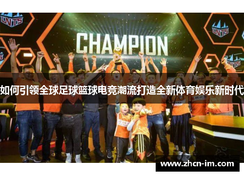 如何引领全球足球篮球电竞潮流打造全新体育娱乐新时代