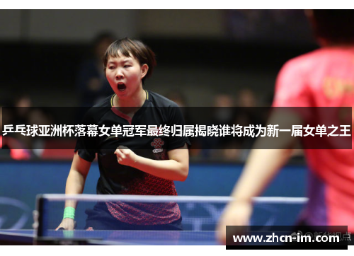 乒乓球亚洲杯落幕女单冠军最终归属揭晓谁将成为新一届女单之王
