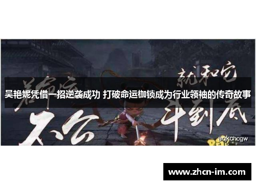 吴艳妮凭借一招逆袭成功 打破命运枷锁成为行业领袖的传奇故事