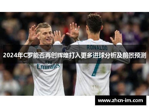 2024年C罗能否再创辉煌打入更多进球分析及前景预测