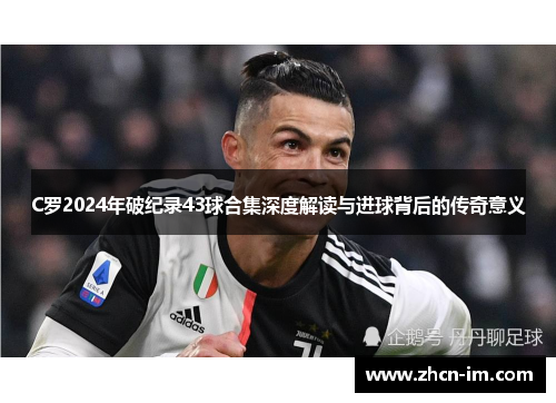 C罗2024年破纪录43球合集深度解读与进球背后的传奇意义