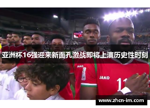 亚洲杯16强迎来新面孔激战即将上演历史性时刻
